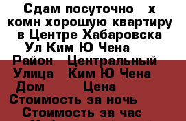 Сдам посуточно 2-х комн хорошую квартиру в Центре Хабаровска Ул Ким Ю Чена 63 › Район ­ Центральный › Улица ­ Ким Ю Чена  › Дом ­ 63 › Цена ­ 1 500 › Стоимость за ночь ­ 1 500 › Стоимость за час ­ 500 - Хабаровский край, Хабаровск г. Недвижимость » Квартиры аренда посуточно   . Хабаровский край